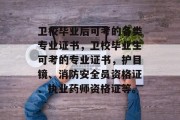 卫校毕业后可考的各类专业证书，卫校毕业生可考的专业证书，护目镜、消防安全员资格证、执业药师资格证等。