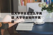 在大学毕业后怎么学英语_大学毕业如何学英语