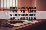 德国学生毕业后怎么办？留学、工作、创业等多元化选择都是可能的选择。，德国留学就业及创业指南