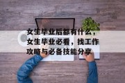 女生毕业后都有什么，女生毕业必看，找工作攻略与必备技能分享
