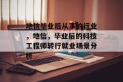 地信毕业后从事的行业，地信，毕业后的科技工程师转行就业场景分析