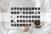 大学毕业生能在哪些领域找到一份合适的工作？，大学毕业生求职指南，各类岗位需求分析与应变策略分享