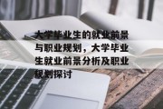 大学毕业生的就业前景与职业规划，大学毕业生就业前景分析及职业规划探讨