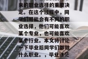 毕业是人生的一个重要里程碑，也是我们对未来的职业选择的重要决定。在这个过程中，同学们可能会有不同的职业选择，他们可能喜欢某个专业，也可能喜欢某个行业。本文将讨论一下毕业后同学们都做什么职业。，毕业迷茫？根据你兴趣爱好选择！