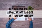 为什么初中毕业后想上技校，初中毕业准备深造？技校优势帮你圆梦！