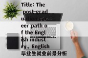 Title: The post-graduation career path of the English industry，English毕业生就业前景分析
