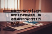 城轨专业毕业生，寻找理想工作的新起点，城市轨道专业毕业找工作新起点