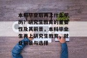 本科毕业后再上什么学历？研究生教育的重要性及其前景，本科毕业生再上研究生教育，就业前景与选择