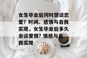 女生毕业后何时想谈恋爱？时间、感情与自我实现，女生毕业后多久会谈爱情? 情感与自我实现