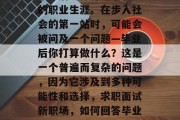 毕业后的你开始了自己的职业生涯。在步入社会的第一站时，可能会被问及一个问题—毕业后你打算做什么？这是一个普遍而复杂的问题，因为它涉及到多种可能性和选择，求职面试新职场，如何回答毕业生就业问题