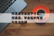 何洛洛毕业后干什么，何洛洛，毕业后的专业与生活选择