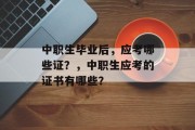中职生毕业后，应考哪些证？，中职生应考的证书有哪些？