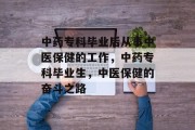 中药专科毕业后从事中医保健的工作，中药专科毕业生，中医保健的奋斗之路