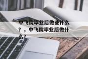 中飞院毕业后做些什么？，中飞院毕业后做什么？