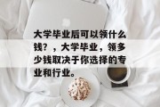 大学毕业后可以领什么钱？，大学毕业，领多少钱取决于你选择的专业和行业。