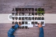 上海师范大学毕业后做什么工作，上海师范大学毕业后可选择的就业方向主要有，教师、管理、科研等。