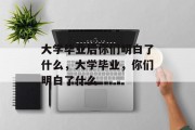 大学毕业后你们明白了什么，大学毕业，你们明白了什么