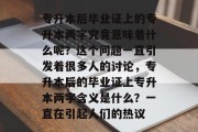 专升本后毕业证上的专升本两字究竟意味着什么呢？这个问题一直引发着很多人的讨论，专升本后的毕业证上专升本两字含义是什么？一直在引起人们的热议