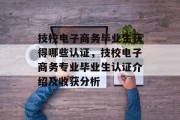 技校电子商务毕业生获得哪些认证，技校电子商务专业毕业生认证介绍及收获分析