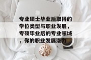专业硕士毕业后取得的学位类型与职业发展，专硕毕业后的专业领域，你的职业发展潜力