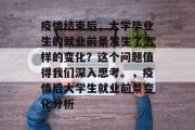 疫情结束后，大学毕业生的就业前景发生了怎样的变化？这个问题值得我们深入思考。，疫情后大学生就业前景变化分析