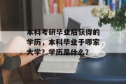 本科考研毕业后获得的学历，本科毕业于哪家大学？学历是什么？