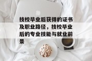 技校毕业后获得的证书及职业路径，技校毕业后的专业技能与就业前景