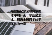 毕业后纪念全班同学的本子叫什么，毕业纪念本，班级全班同学的手工礼物分享