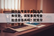 读什么专业毕业后当兵有优势，读军事类专业后适合当兵吗？优势分析一览表
