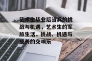 艺术生毕业后当兵的挑战与机遇，艺术生的军旅生活，挑战、机遇与成长的交响乐