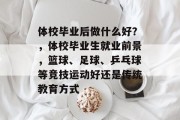 体校毕业后做什么好？，体校毕业生就业前景，篮球、足球、乒乓球等竞技运动好还是传统教育方式