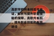 高职学校升本科后毕业证，解析与提升职业技能的保障，高职升本科，提升职业技能的有效途径