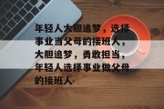 年轻人大胆追梦，选择事业当父母的接班人，大胆追梦，勇敢担当，年轻人选择事业做父母的接班人