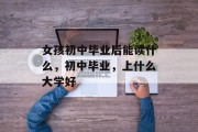 女孩初中毕业后能读什么，初中毕业，上什么大学好