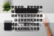 毕业的你，离梦想越来越近，却发现所学的一切并不能实现你的初衷。这让你感到失落和挫败感。，迷茫与挫败，毕业后的挣扎与寻找