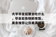 大学毕业后聚会吃什么，毕业后告别前夜饭，美食推荐让你美满回家