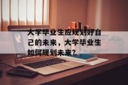 大学毕业生应规划好自己的未来，大学毕业生如何规划未来？