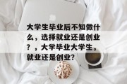 大学生毕业后不知做什么，选择就业还是创业？，大学毕业大学生，就业还是创业？