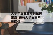 大学毕业后查不到医保记录_在校大学生查不到医保