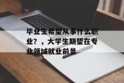 毕业生希望从事什么职业？，大学生期望在专业领域就业前景