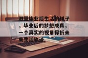 测量毕业后生活的样子，毕业后的梦想成真，一个真实的视角探析未来生活轨迹