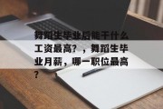 舞蹈生毕业后能干什么工资最高？，舞蹈生毕业月薪，哪一职位最高？