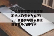 广西体育学院毕业生在职场上的竞争力如何？，广西体育学院毕业生就业竞争力排行榜