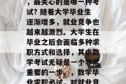 在大学毕业后找工作时，最关心的是哪一种考试? 随着大学毕业生逐渐增多，就业竞争也越来越激烈。大学生在毕业之后会面临多种求职方式和选择，其中数学考试无疑是一个非常重要的一步。，数学毕业求职必试，对就业竞争力的考察