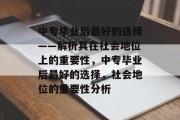 中专毕业后最好的选择——解析其在社会地位上的重要性，中专毕业后最好的选择，社会地位的重要性分析