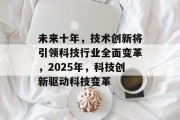 未来十年，技术创新将引领科技行业全面变革，2025年，科技创新驱动科技变革