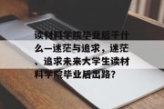 读材料学院毕业后干什么—迷茫与追求，迷茫、追求未来大学生读材料学院毕业后出路？