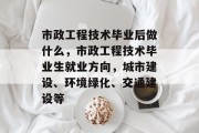 市政工程技术毕业后做什么，市政工程技术毕业生就业方向，城市建设、环境绿化、交通建设等