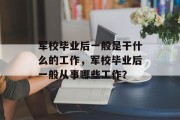 军校毕业后一般是干什么的工作，军校毕业后一般从事哪些工作？