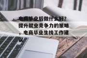 电商毕业后做什么好？提升就业竞争力的策略，电商毕业生找工作建议